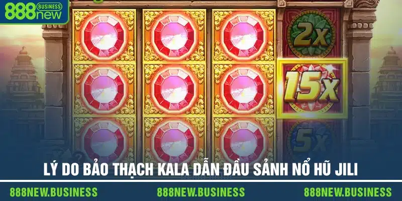 Lý do Bảo Thạch Kala dẫn đầu sảnh nổ hũ Jili